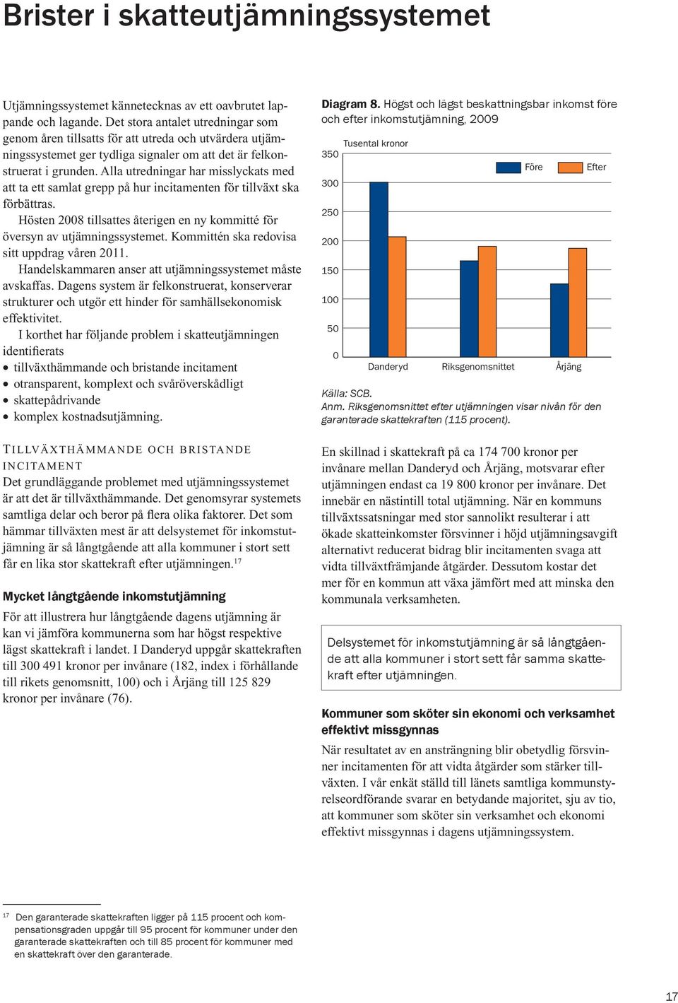 Alla utredningar har misslyckats med att ta ett samlat grepp på hur incitamenten för tillväxt ska förbättras. Hösten 2008 tillsattes återigen en ny kommitté för översyn av utjämningssystemet.