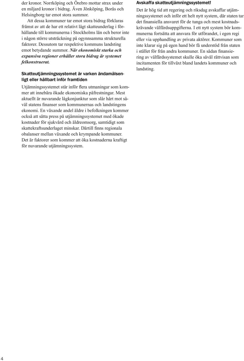 ogynnsamma strukturella faktorer. Dessutom tar respektive kommuns landsting emot betydande summor. När ekonomiskt starka och expansiva regioner erhåller stora bidrag är systemet felkonstruerat.