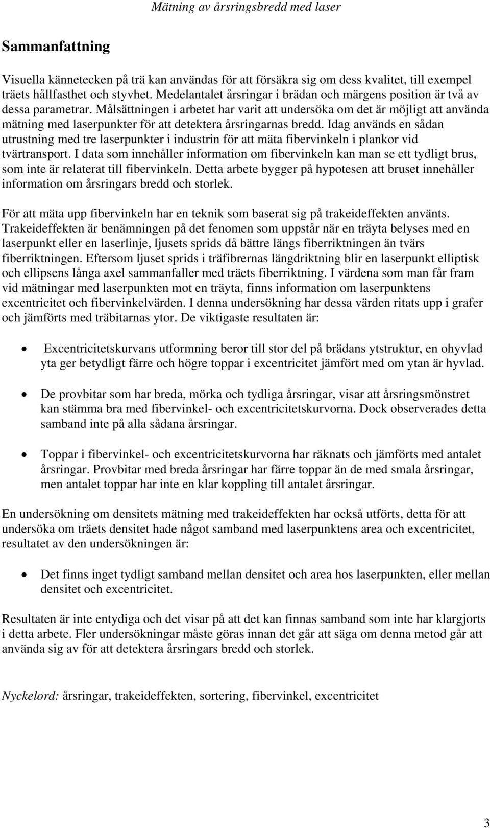 Målsättningen i arbetet har varit att undersöka om det är möjligt att använda mätning med laserpunkter för att detektera årsringarnas bredd.