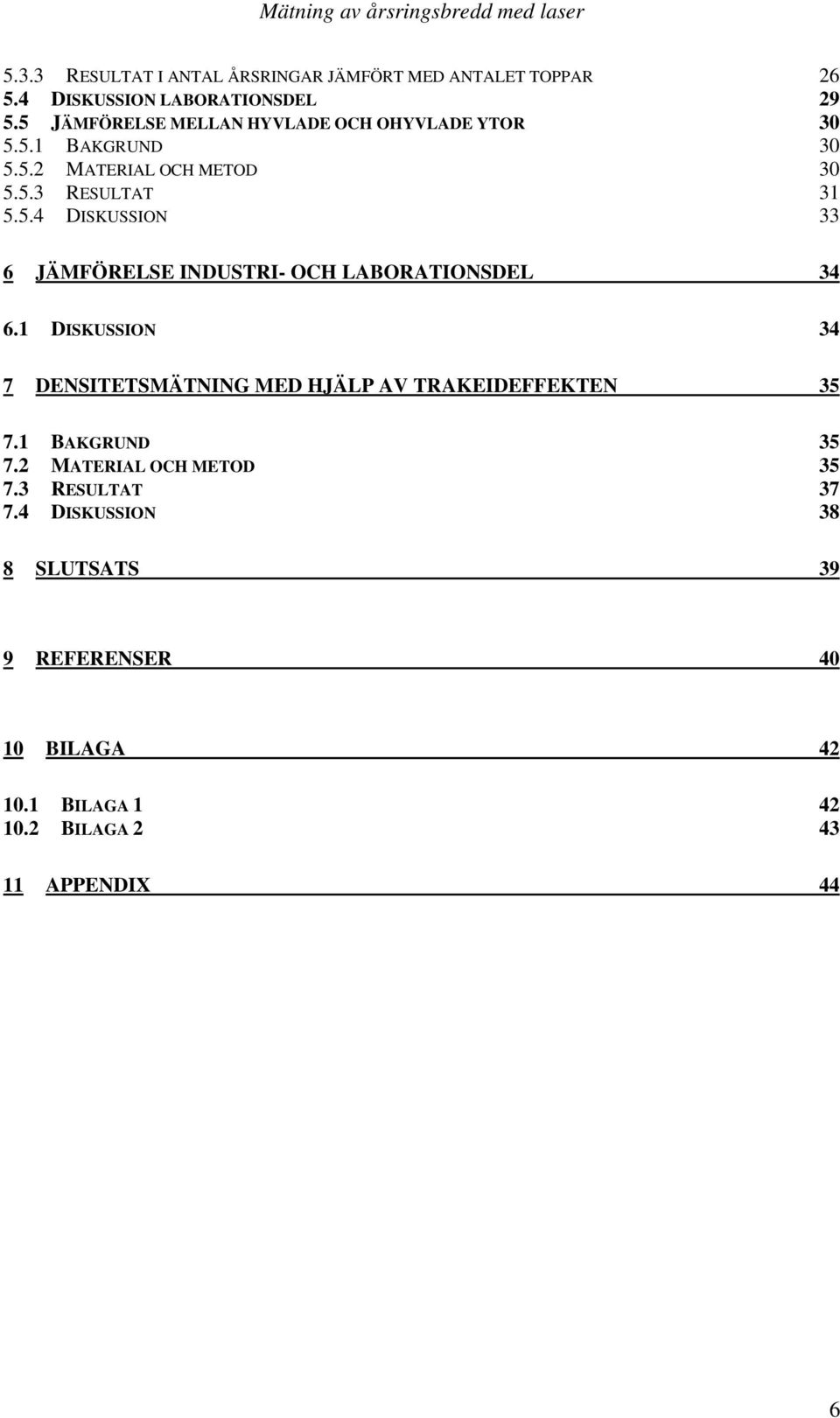 1 DISKUSSION 34 7 DENSITETSMÄTNING MED HJÄLP AV TRAKEIDEFFEKTEN 35 7.1 BAKGRUND 35 7.2 MATERIAL OCH METOD 35 7.3 RESULTAT 37 7.