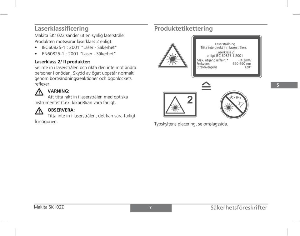 personer i onödan. Skydd av ögat uppstår normalt genom bortvändningsreaktioner och ögonlockets reflexer. VARNING: Att titta rakt in i laserstrålen med optiska instrumentet (t.ex. kikare)kan vara farligt.