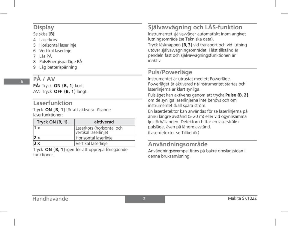 Laserfunktion Tryck ON { B, 1} för att aktivera följande laserfunktioner: Tryck ON {B, 1} aktiverad 1 x Laserkors (horisontal och vertikal laserlinje) 2 x Horisontal laserlinje 3 x Vertikal