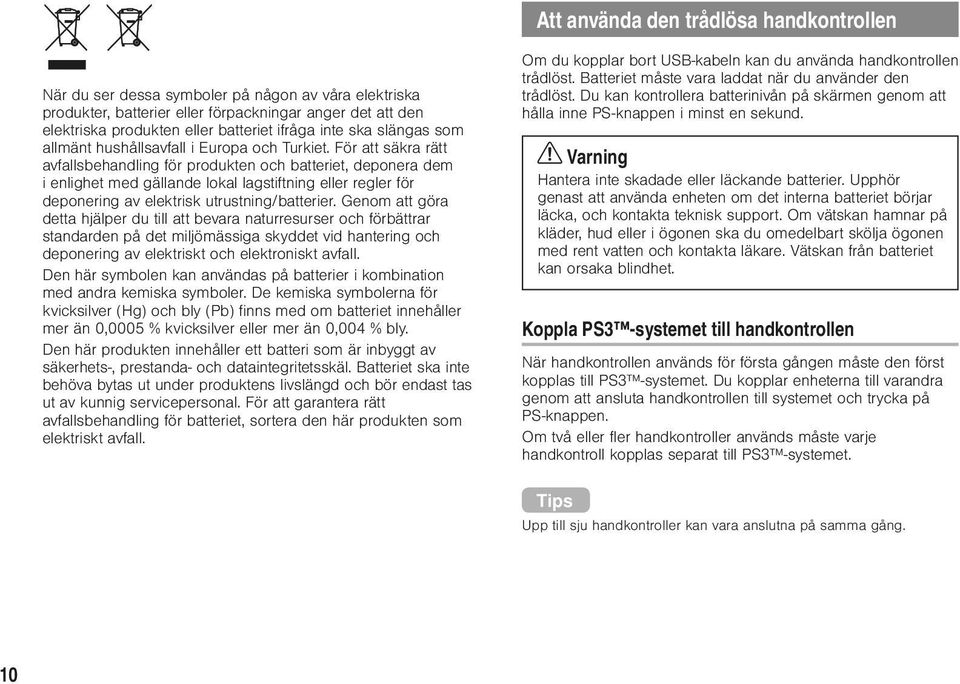 För att säkra rätt avfallsbehandling för produkten och batteriet, deponera dem i enlighet med gällande lokal lagstiftning eller regler för deponering av elektrisk utrustning/batterier.