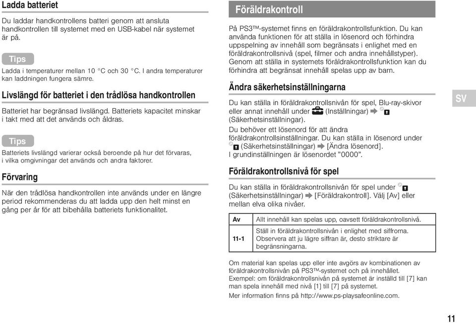 Batteriets kapacitet minskar i takt med att det används och åldras. Tips Batteriets livslängd varierar också beroende på hur det förvaras, i vilka omgivningar det används och andra faktorer.