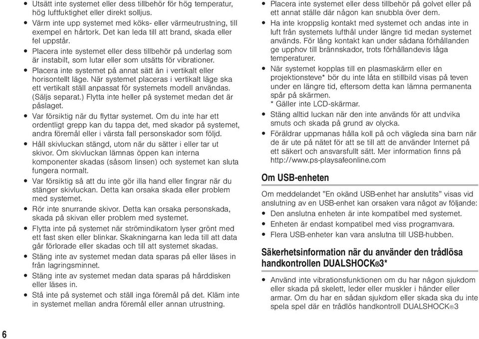 Placera inte systemet på annat sätt än i vertikalt eller horisontellt läge. När systemet placeras i vertikalt läge ska ett vertikalt ställ anpassat för systemets modell användas. (Säljs separat.