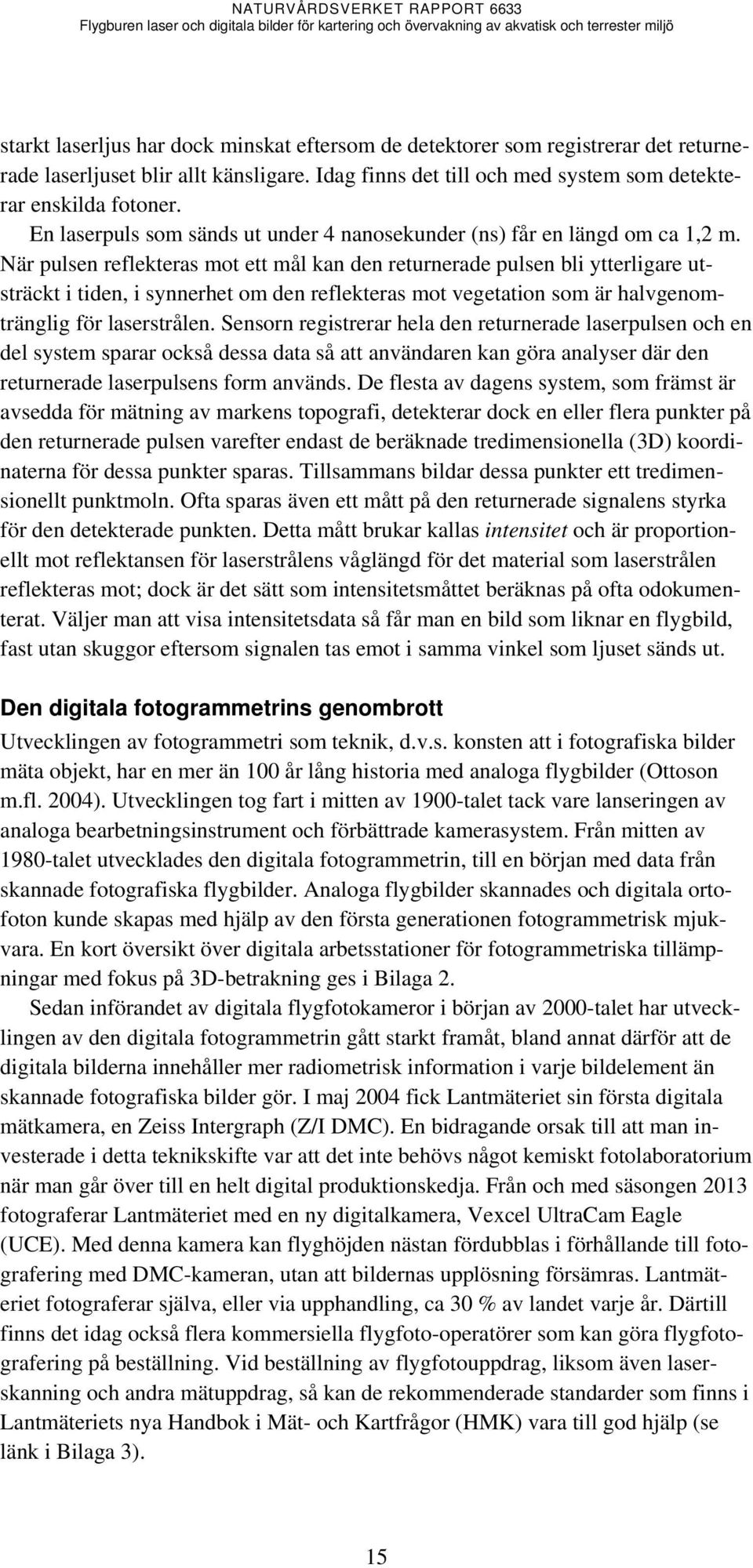 När pulsen reflekteras mot ett mål kan den returnerade pulsen bli ytterligare utsträckt i tiden, i synnerhet om den reflekteras mot vegetation som är halvgenomtränglig för laserstrålen.