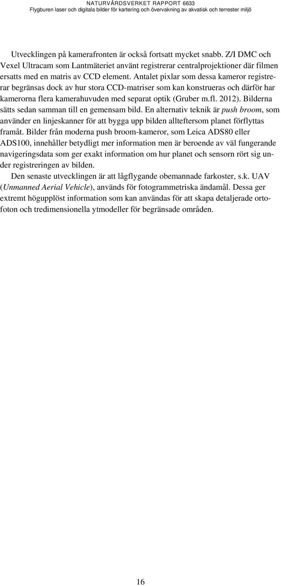 Bilderna sätts sedan samman till en gemensam bild. En alternativ teknik är push broom, som använder en linjeskanner för att bygga upp bilden allteftersom planet förflyttas framåt.