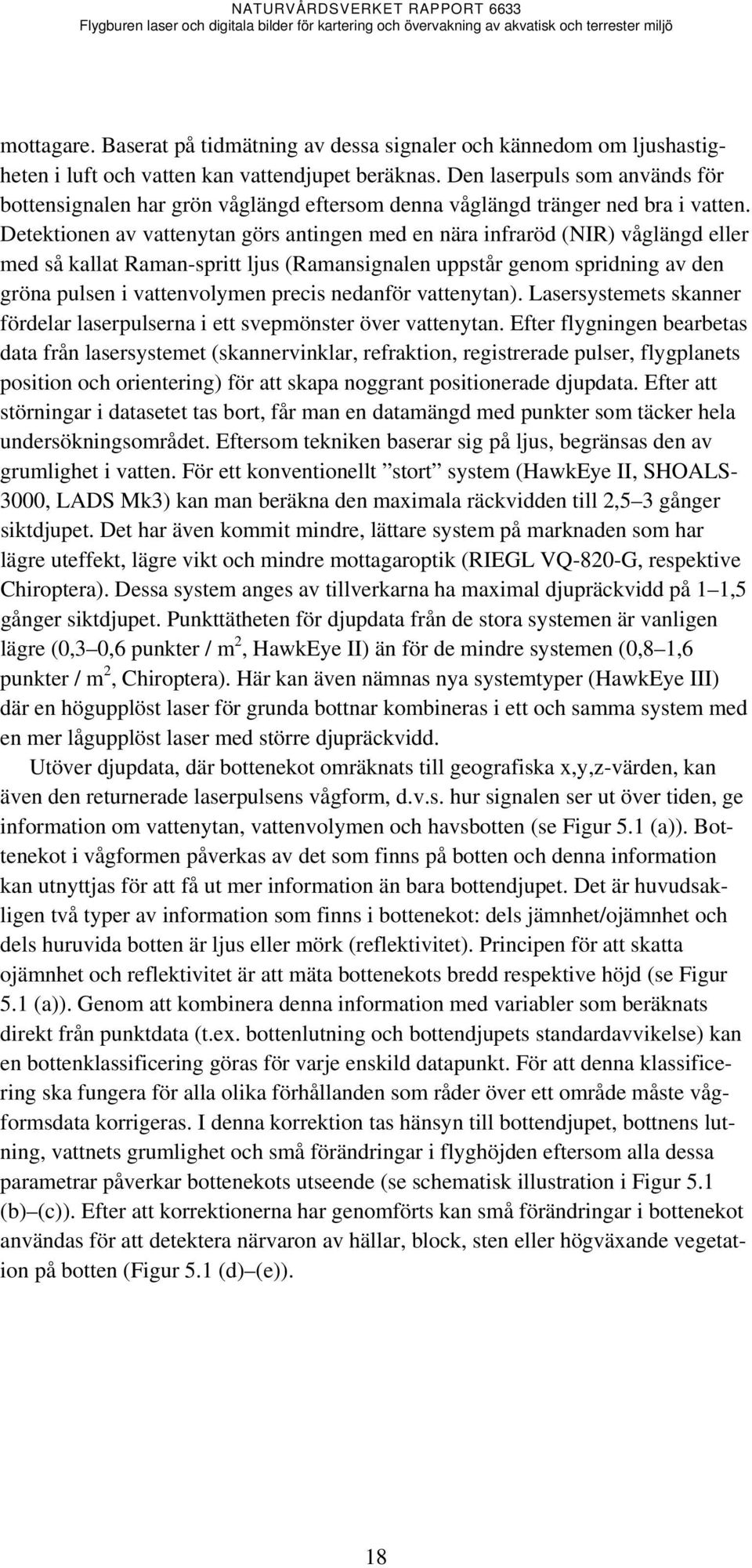 Detektionen av vattenytan görs antingen med en nära infraröd (NIR) våglängd eller med så kallat Raman-spritt ljus (Ramansignalen uppstår genom spridning av den gröna pulsen i vattenvolymen precis