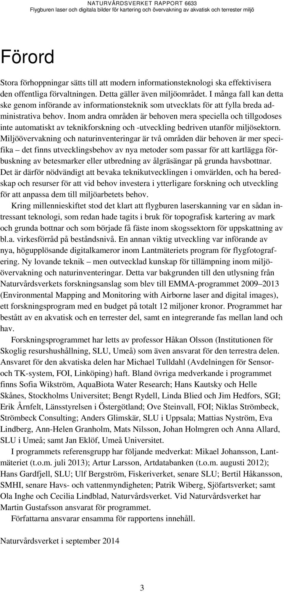 Inom andra områden är behoven mera speciella och tillgodoses inte automatiskt av teknikforskning och -utveckling bedriven utanför miljösektorn.