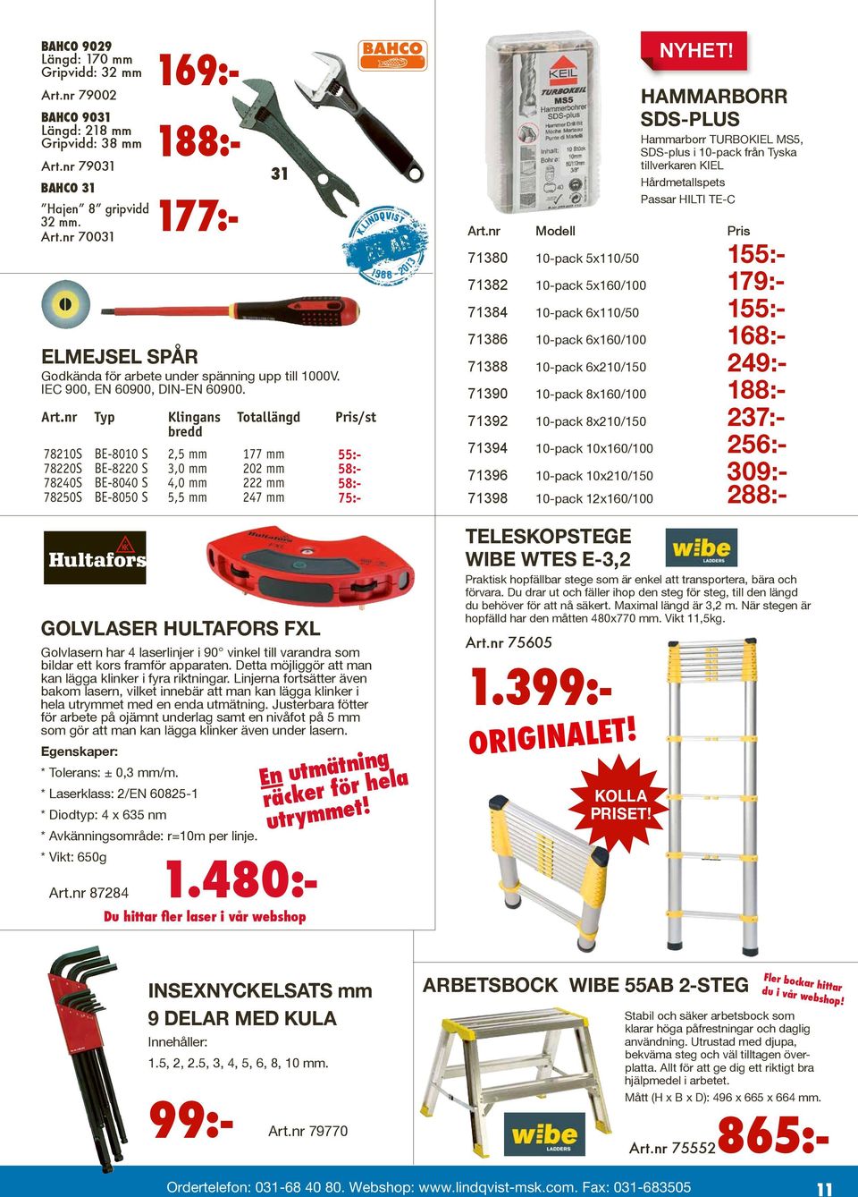 nr Typ Klingans bredd 78210S 78220S 78240S 78250S BE-8010 S BE-8220 S BE-8040 S BE-8050 S 2,5 mm 3,0 mm 4,0 mm 5,5 mm Golvlaser Hultafors FXL Golvlasern har 4 laserlinjer i 90 vinkel till varandra