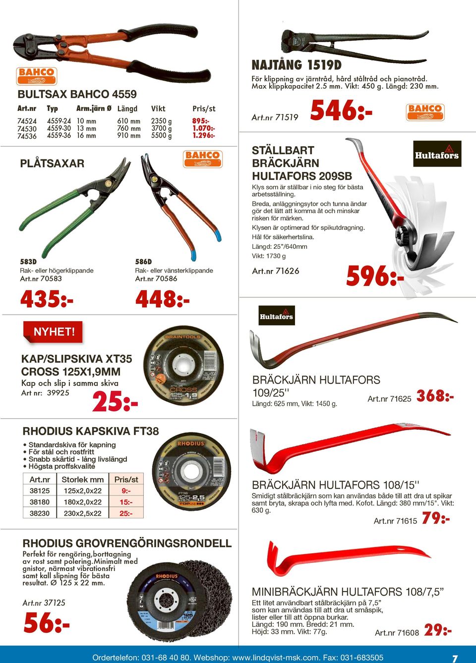 070:- 1.296:- 586D Rak- eller vänsterklippande Art.nr 70583 Art.nr 70586 435:- 448:- Najtång 1519D För klippning av järntråd, hård ståltråd och pianotråd. Max klippkapacitet 2.5 mm. Vikt: 450 g.