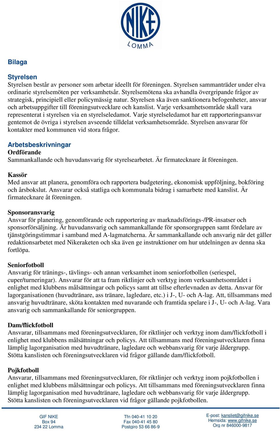 Styrelsen ska även sanktionera befogenheter, ansvar och arbetsuppgifter till föreningsutvecklare och kanslist. Varje verksamhetsområde skall vara representerat i styrelsen via en styrelseledamot.