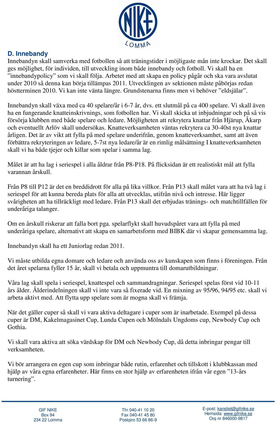 Utvecklingen av sektionen måste påbörjas redan höstterminen 2010. Vi kan inte vänta längre. Grundstenarna finns men vi behöver eldsjälar. Innebandyn skall växa med ca 40 spelare/år i 6-7 år, dvs.