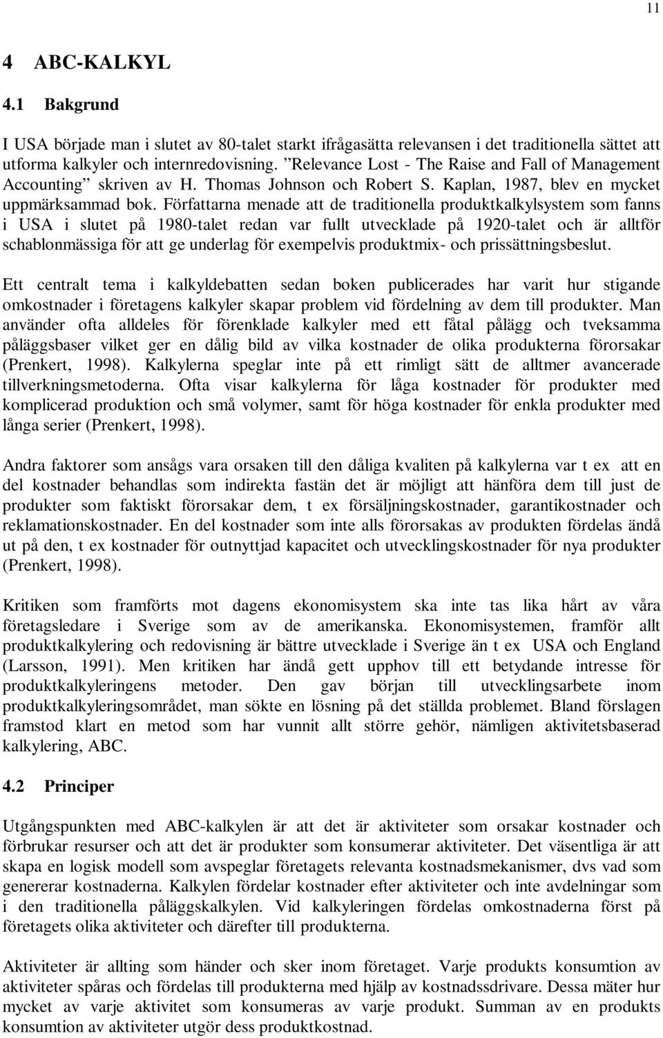 Författarna menade att de traditionella produktkalkylsystem som fanns i USA i slutet på 1980-talet redan var fullt utvecklade på 1920-talet och är alltför schablonmässiga för att ge underlag för