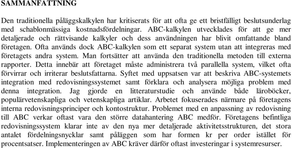 Ofta används dock ABC-kalkylen som ett separat system utan att integreras med företagets andra system. Man fortsätter att använda den traditionella metoden till externa rapporter.