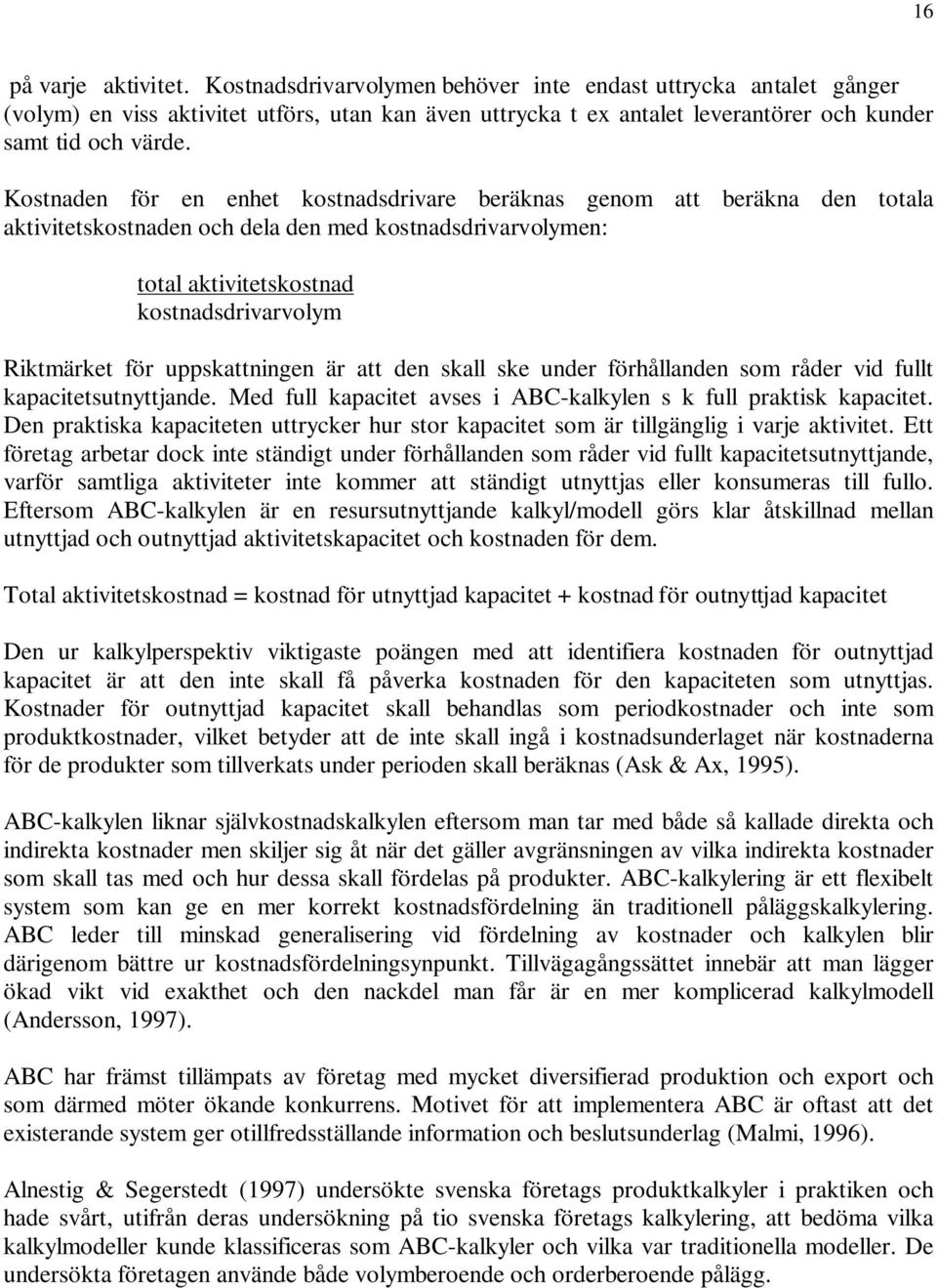 Kostnaden för en enhet kostnadsdrivare beräknas genom att beräkna den totala aktivitetskostnaden och dela den med kostnadsdrivarvolymen: total aktivitetskostnad kostnadsdrivarvolym Riktmärket för