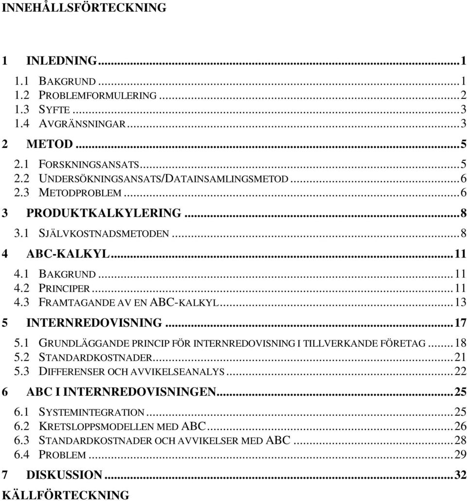 ..13 5 INTERNREDOVISNING...17 5.1 GRUNDLÄGGANDE PRINCIP FÖR INTERNREDOVISNING I TILLVERKANDE FÖRETAG...18 5.2 STANDARDKOSTNADER...21 5.3 DIFFERENSER OCH AVVIKELSEANALYS.