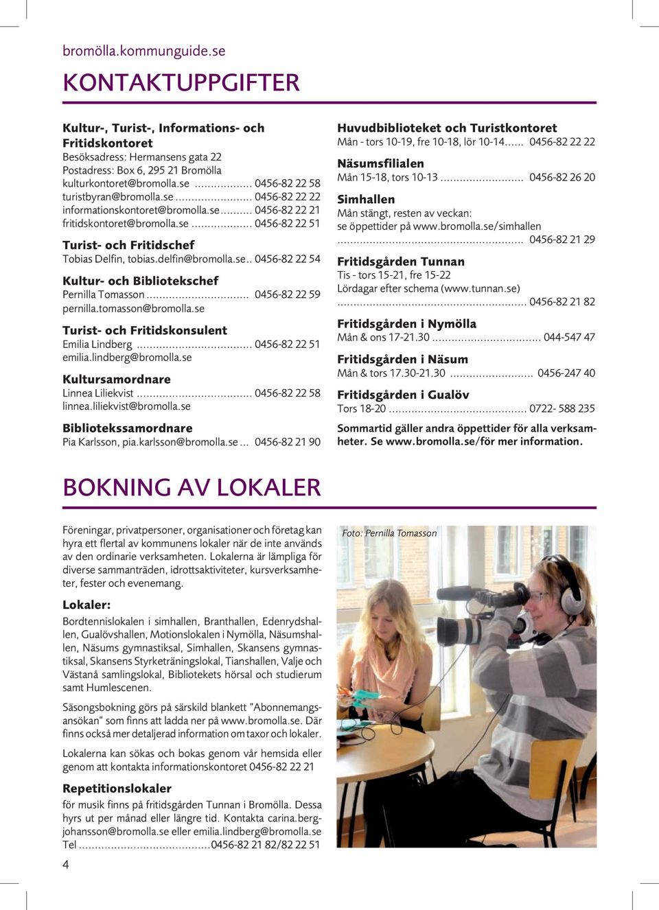 .. 0456-82 22 59 pernilla.tomasson@bromolla.se Turist- och Fritidskonsulent Emilia Lindberg... 0456-82 22 51 emilia.lindberg@bromolla.se Kultursamordnare Linnea Liliekvist... 0456-82 22 58 linnea.