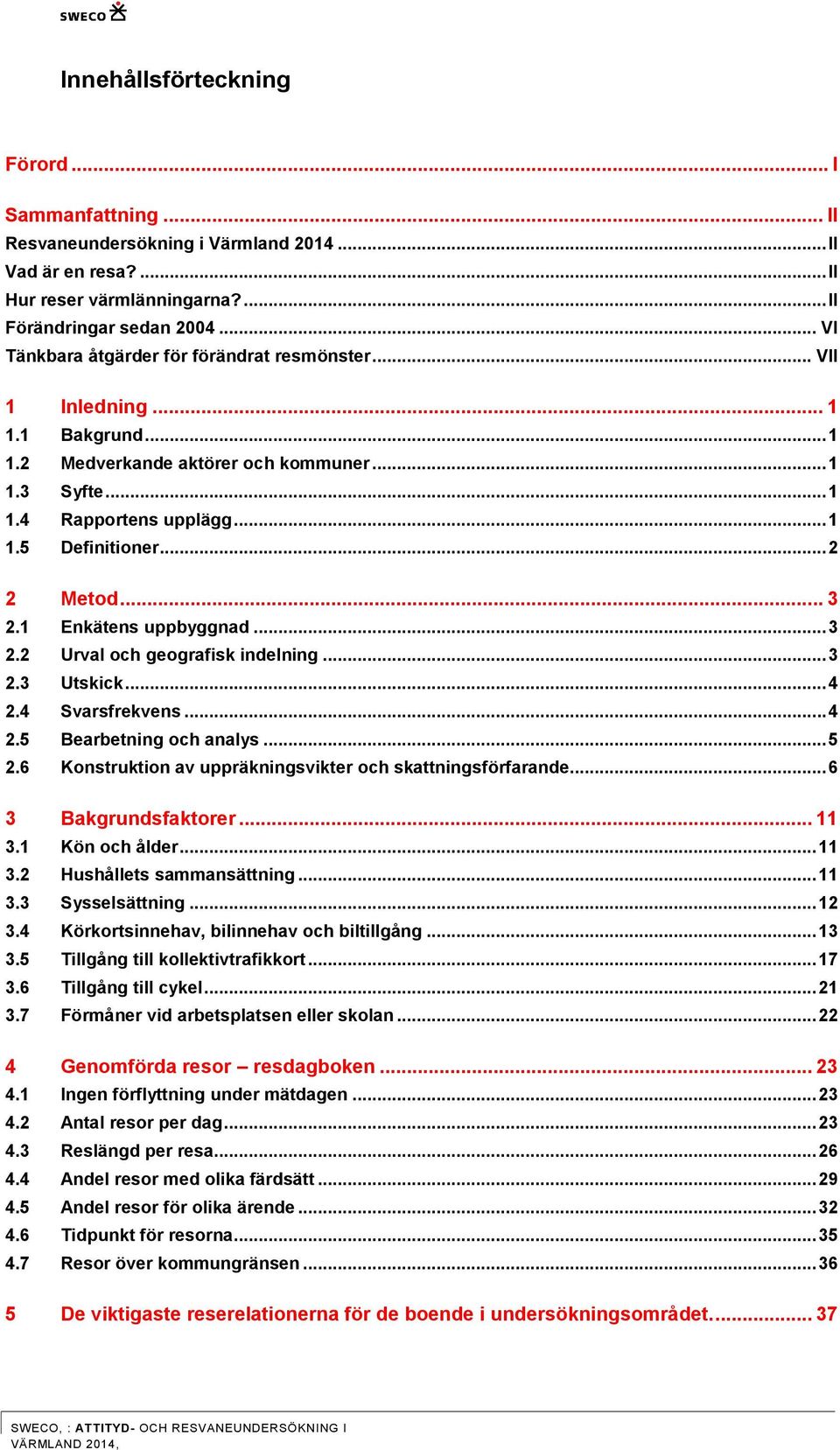 .. 2 2 Metod... 3 2.1 Enkätens uppbyggnad... 3 2.2 Urval och geografisk indelning... 3 2.3 Utskick... 4 2.4 Svarsfrekvens... 4 2.5 Bearbetning och analys... 5 2.