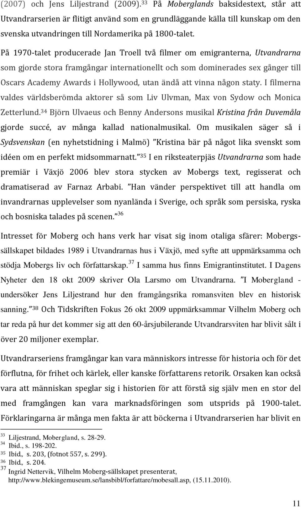 På 1970-talet producerade Jan Troell två filmer om emigranterna, Utvandrarna som gjorde stora framgångar internationellt och som dominerades sex gånger till Oscars Academy Awards i Hollywood, utan