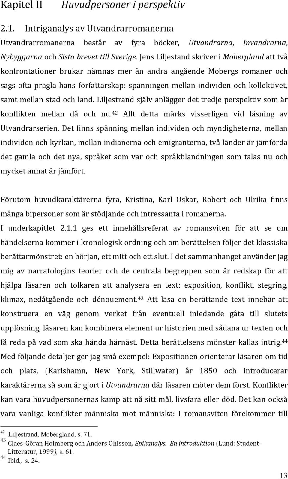 samt mellan stad och land. Liljestrand själv anlägger det tredje perspektiv som är konflikten mellan då och nu. 42 Allt detta märks visserligen vid läsning av Utvandrarserien.