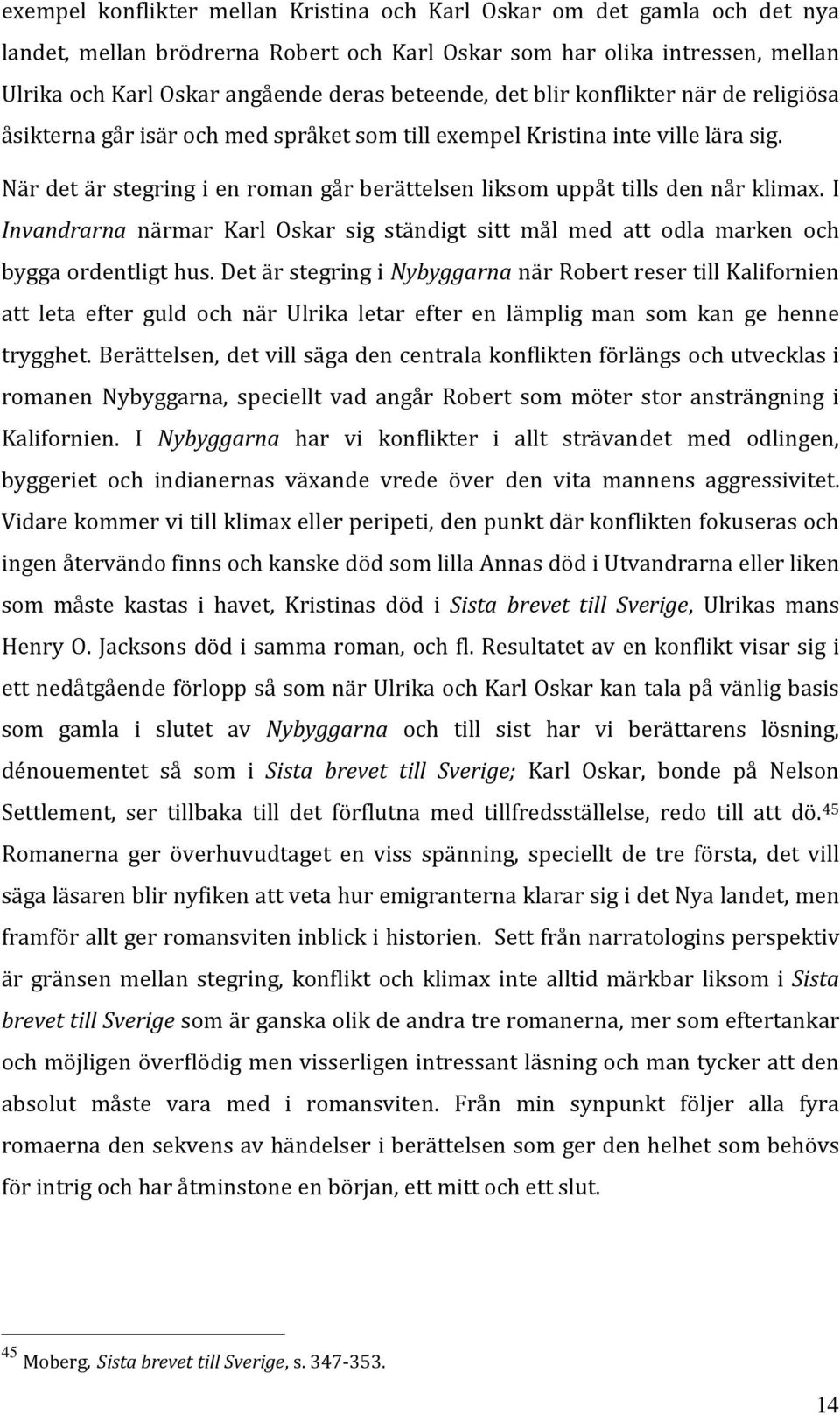 När det är stegring i en roman går berättelsen liksom uppåt tills den når klimax. I Invandrarna närmar Karl Oskar sig ständigt sitt mål med att odla marken och bygga ordentligt hus.