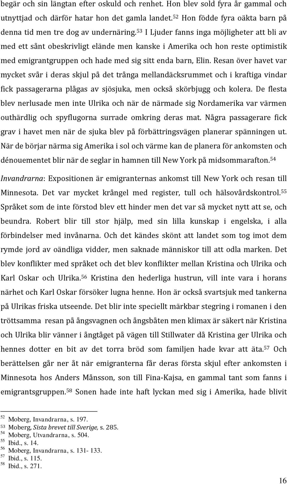 Resan över havet var mycket svår i deras skjul på det trånga mellandäcksrummet och i kraftiga vindar fick passagerarna plågas av sjösjuka, men också skörbjugg och kolera.