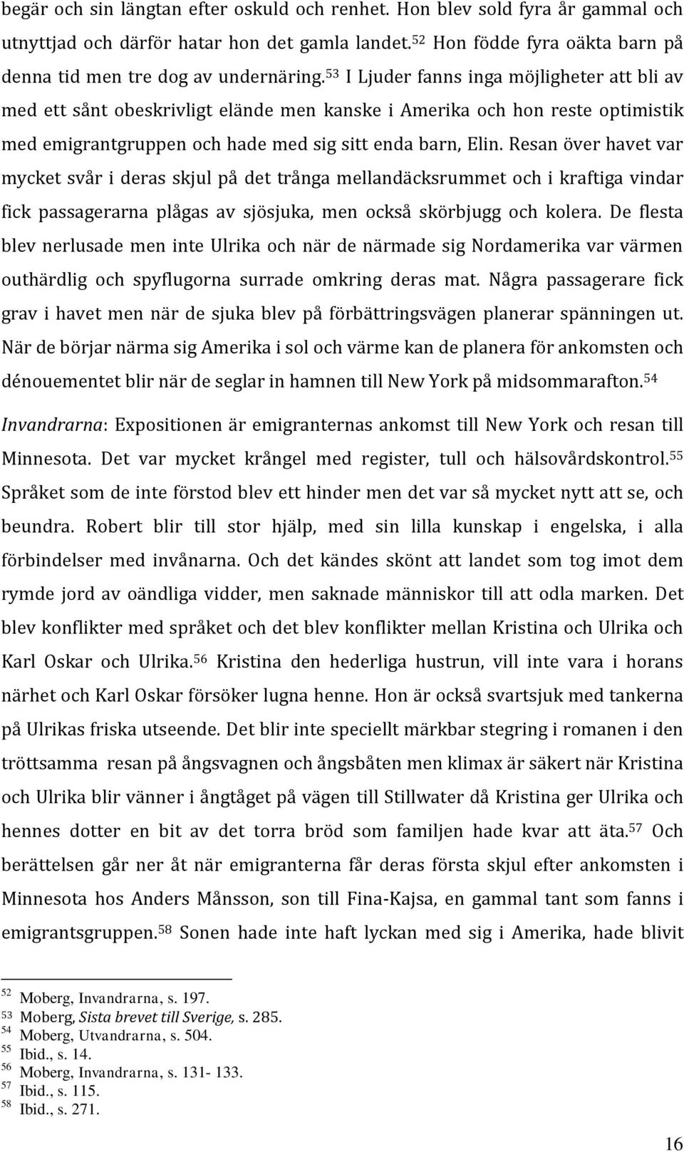 Resan över havet var mycket svår i deras skjul på det trånga mellandäcksrummet och i kraftiga vindar fick passagerarna plågas av sjösjuka, men också skörbjugg och kolera.