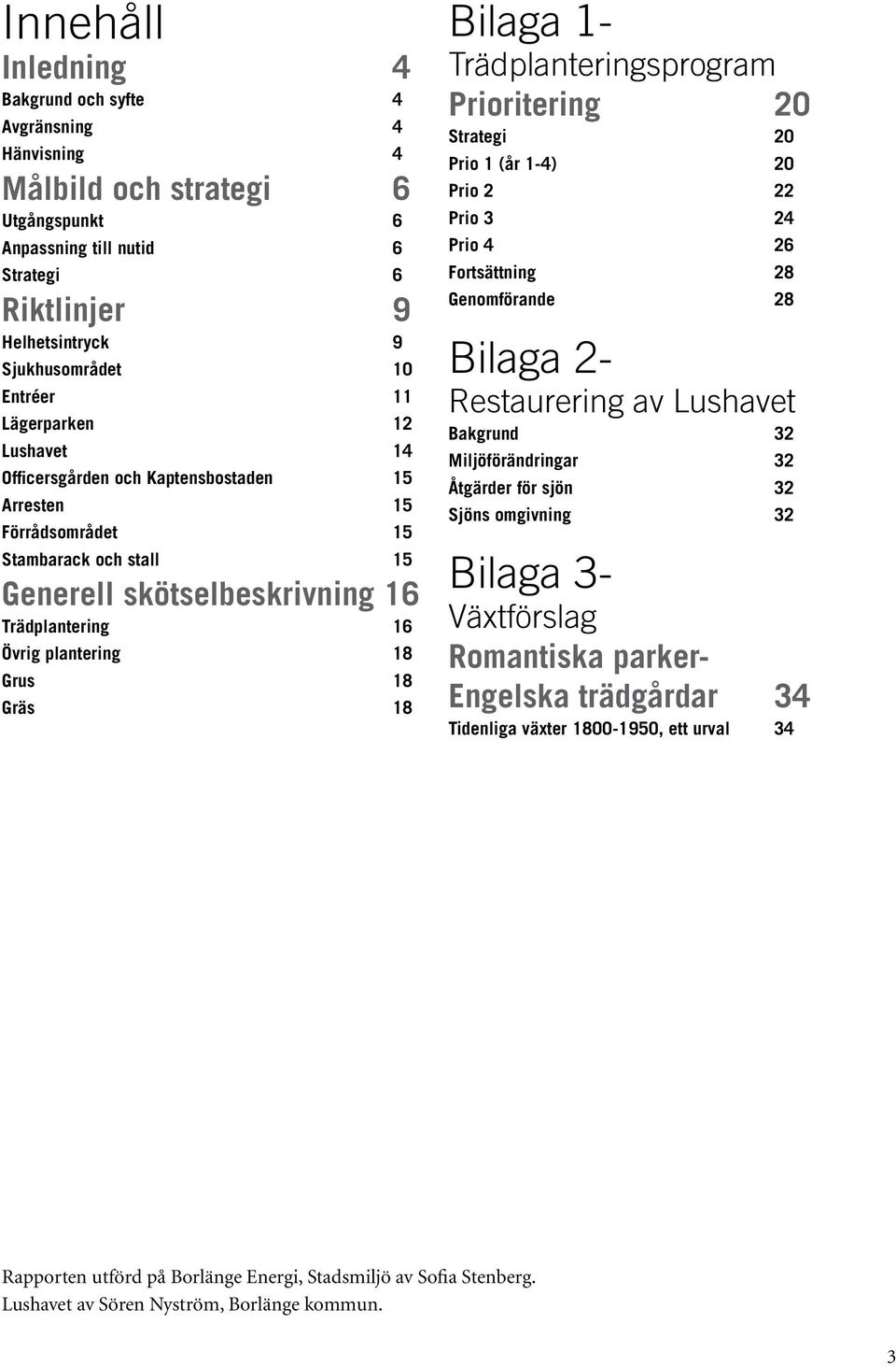 Gräs 18 Bilaga 1- Trädplanteringsprogram Prioritering 20 Strategi 20 Prio 1 (år 1-4) 20 Prio 2 22 Prio 3 24 Prio 4 26 Fortsättning 28 Genomförande 28 Bilaga 2- Restaurering av Lushavet Bakgrund 32