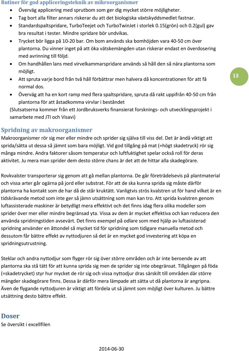 Mindre spridare bör undvikas. Trycket bör ligga på 10 20 bar. Om bom används ska bomhöjden vara 40 50 cm över plantorna.