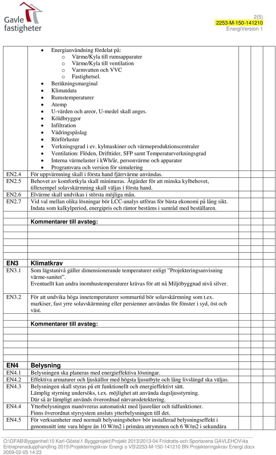 kylmaskiner och värmeproduktionscentraler Ventilation: Flöden, Drifttider, SFP samt Temperaturverkningsgrad Interna värmelaster i kwh/år, personvärme och apparater Programvara och version för