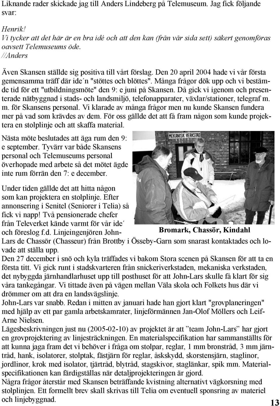 Den 20 april 2004 hade vi vår första gemensamma träff där ide n "stöttes och blöttes". Många frågor dök upp och vi bestämde tid för ett "utbildningsmöte" den 9: e juni på Skansen.