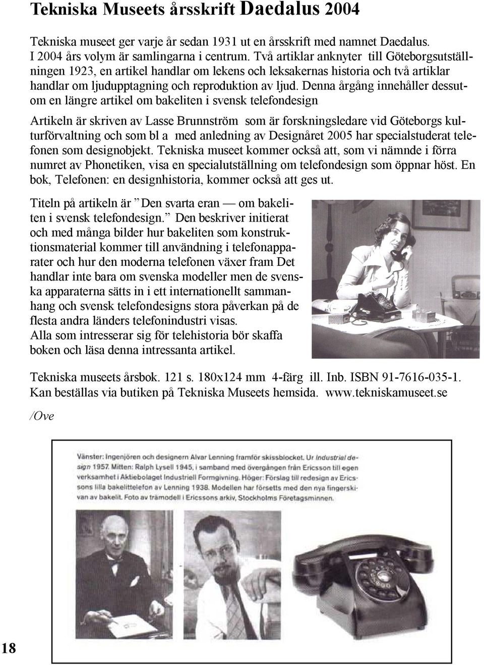 Denna årgång innehåller dessutom en längre artikel om bakeliten i svensk telefondesign Artikeln är skriven av Lasse Brunnström som är forskningsledare vid Göteborgs kulturförvaltning och som bl a med