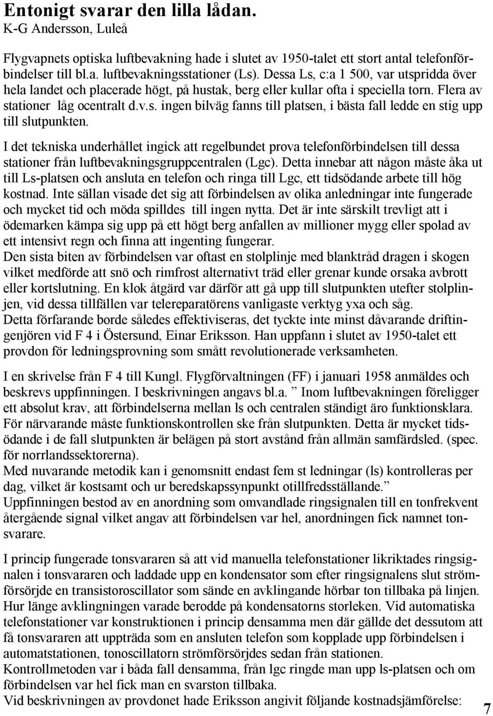 I det tekniska underhållet ingick att regelbundet prova telefonförbindelsen till dessa stationer från luftbevakningsgruppcentralen (Lgc).