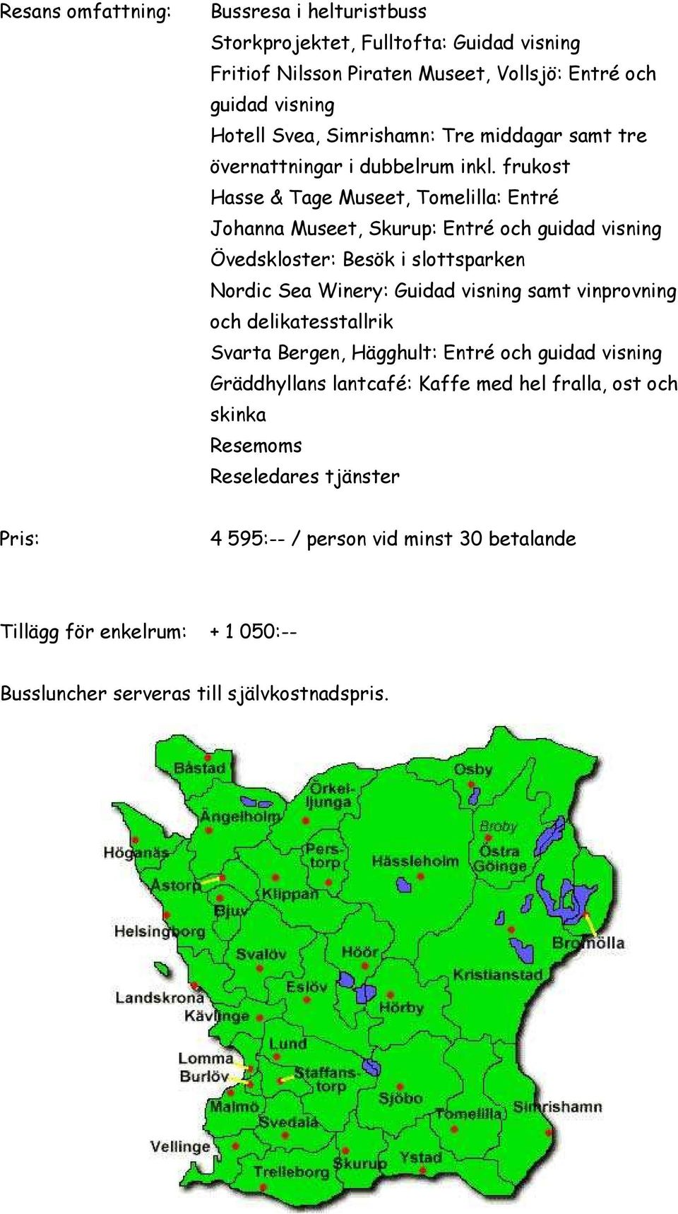 frukost Hasse & Tage Museet, Tomelilla: Entré Johanna Museet, Skurup: Entré och guidad visning Övedskloster: Besök i slottsparken Nordic Sea Winery: Guidad visning samt