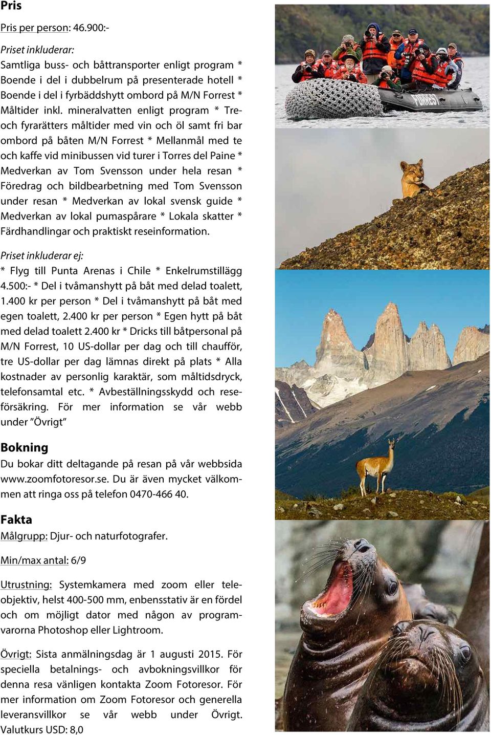 mineralvatten enligt program * Treoch fyrarätters måltider med vin och öl samt fri bar ombord på båten M/N Forrest * Mellanmål med te och kaffe vid minibussen vid turer i Torres del Paine * Medverkan