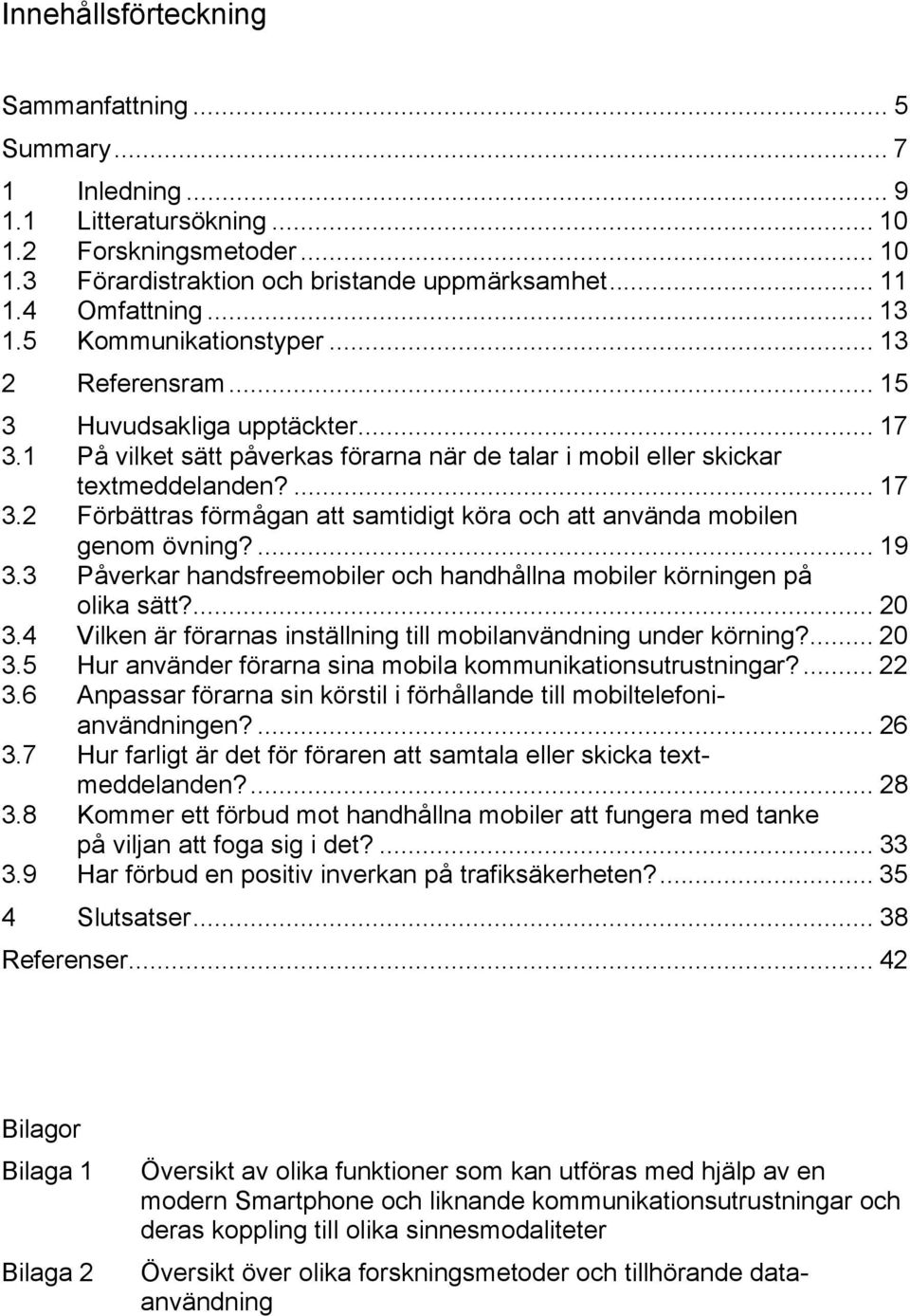 ... 19 3.3 Påverkar handsfreemobiler och handhållna mobiler körningen på olika sätt?... 20 3.4 Vilken är förarnas inställning till mobilanvändning under körning?... 20 3.5 Hur använder förarna sina mobila kommunikationsutrustningar?