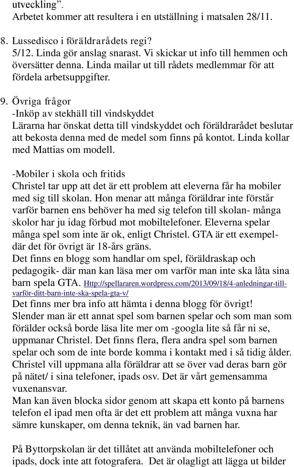 Övriga frågor -Inköp av stekhäll till vindskyddet Lärarna har önskat detta till vindskyddet och föräldrarådet beslutar att bekosta denna med de medel som finns på kontot.