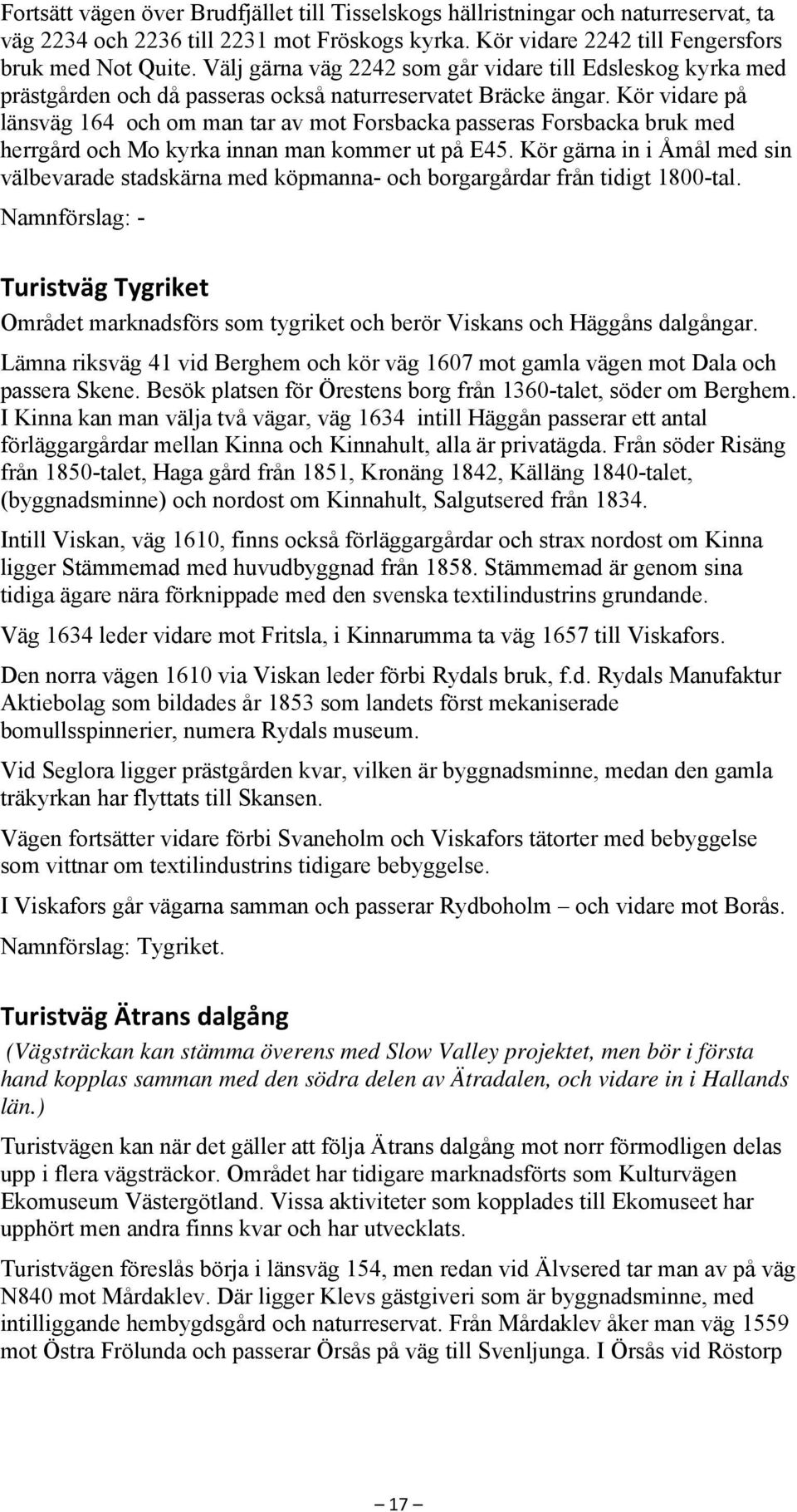 Kör vidare på länsväg 164 och om man tar av mot Forsbacka passeras Forsbacka bruk med herrgård och Mo kyrka innan man kommer ut på E45.