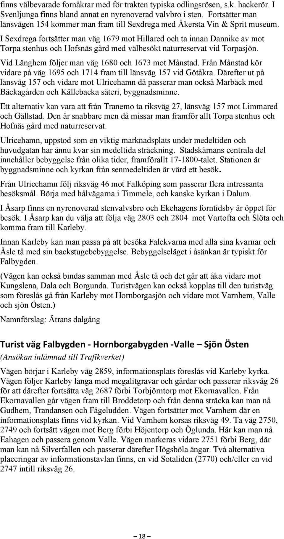 I Sexdrega fortsätter man väg 1679 mot Hillared och ta innan Dannike av mot Torpa stenhus och Hofsnäs gård med välbesökt naturreservat vid Torpasjön.