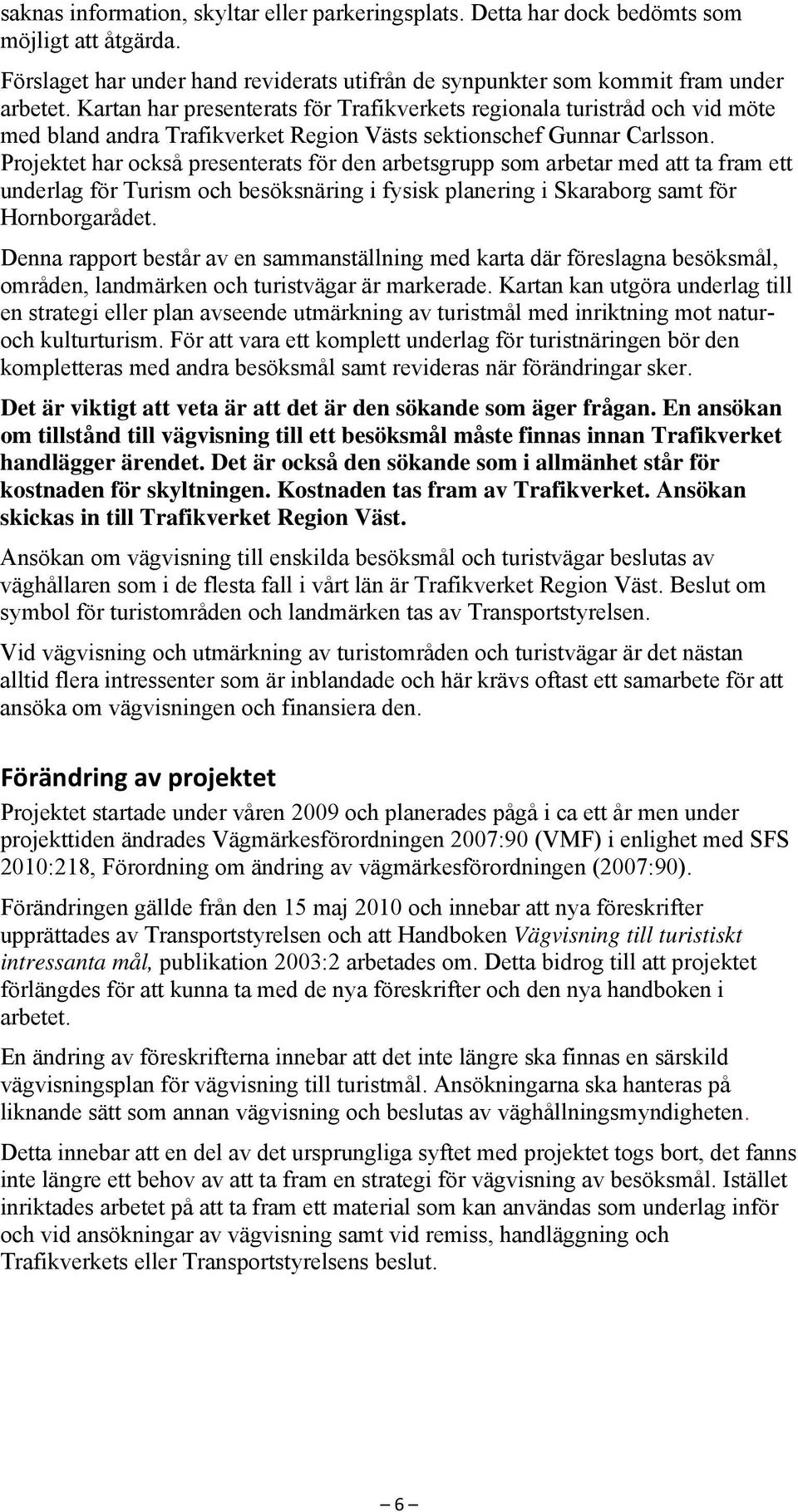 Projektet har också presenterats för den arbetsgrupp som arbetar med att ta fram ett underlag för Turism och besöksnäring i fysisk planering i Skaraborg samt för Hornborgarådet.