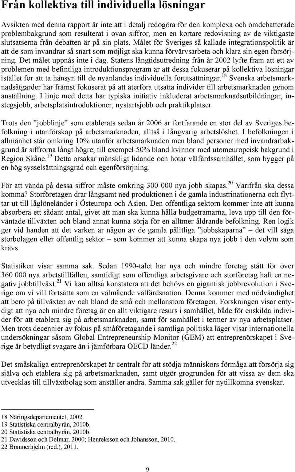 Målet för Sveriges så kallade integrationspolitik är att de som invandrar så snart som möjligt ska kunna förvärvsarbeta och klara sin egen försörjning. Det målet uppnås inte i dag.