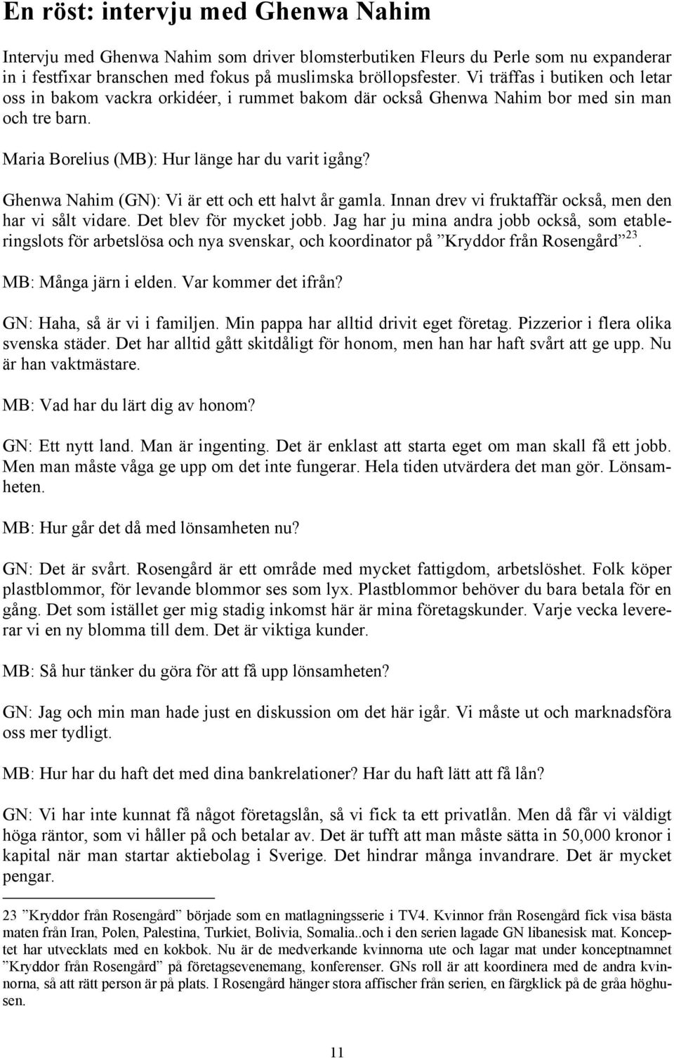 Ghenwa Nahim (GN): Vi är ett och ett halvt år gamla. Innan drev vi fruktaffär också, men den har vi sålt vidare. Det blev för mycket jobb.