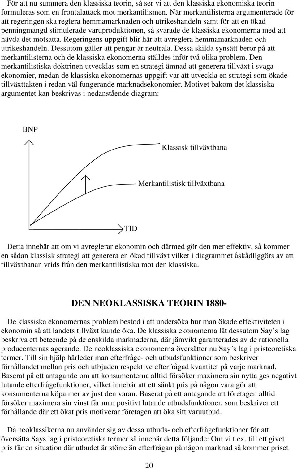 med att hävda det motsatta. Regeringens uppgift blir här att avreglera hemmamarknaden och utrikeshandeln. Dessutom gäller att pengar är neutrala.