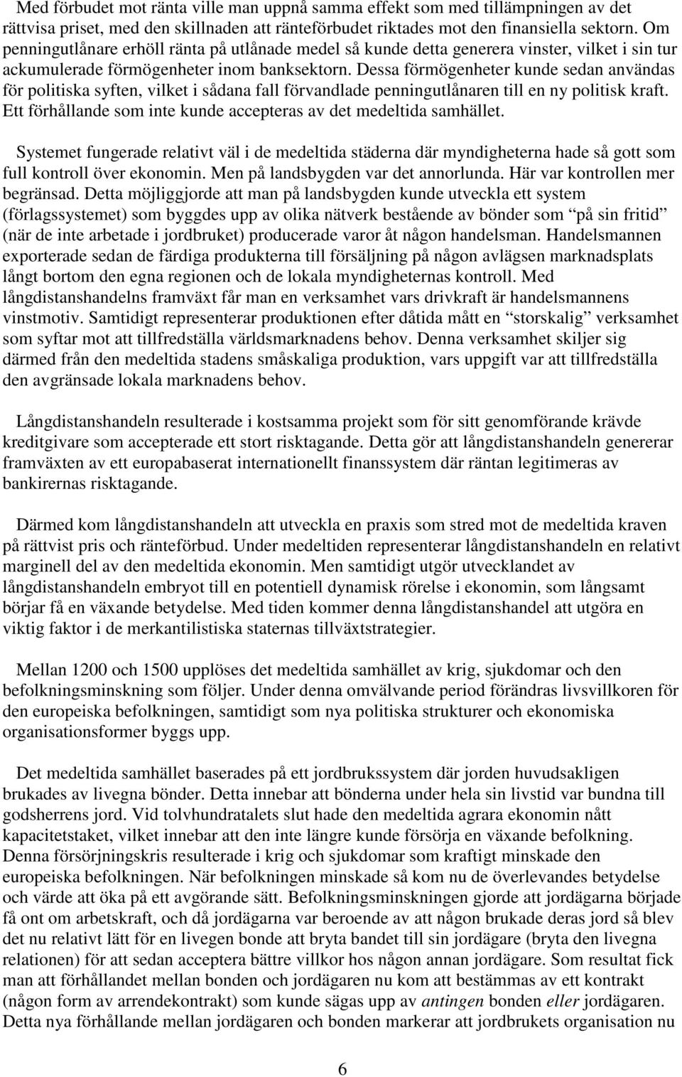 Dessa förmögenheter kunde sedan användas för politiska syften, vilket i sådana fall förvandlade penningutlånaren till en ny politisk kraft.