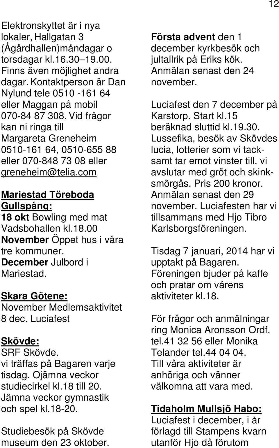 com Mariestad Töreboda Gullspång: 18 okt Bowling med mat Vadsbohallen kl.18.00 November Öppet hus i våra tre kommuner. December Julbord i Mariestad. Skara Götene: November Medlemsaktivitet 8 dec.