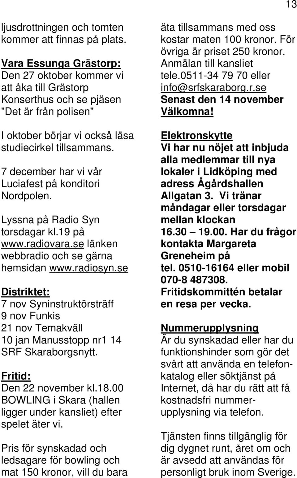 7 december har vi vår Luciafest på konditori Nordpolen. Lyssna på Radio Syn torsdagar kl.19 på www.radiovara.se länken webbradio och se gärna hemsidan www.radiosyn.