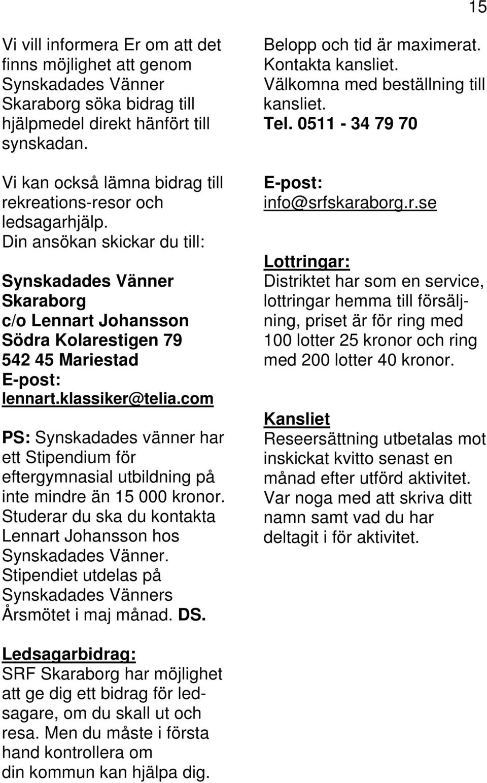 Din ansökan skickar du till: Synskadades Vänner Skaraborg c/o Lennart Johansson Södra Kolarestigen 79 542 45 Mariestad E-post: lennart.klassiker@telia.