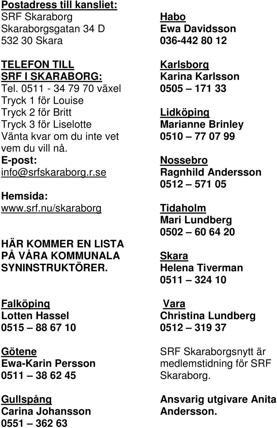 karaborg.r.se Hemsida: www.srf.nu/skaraborg HÄR KOMMER EN LISTA PÅ VÅRA KOMMUNALA SYNINSTRUKTÖRER.