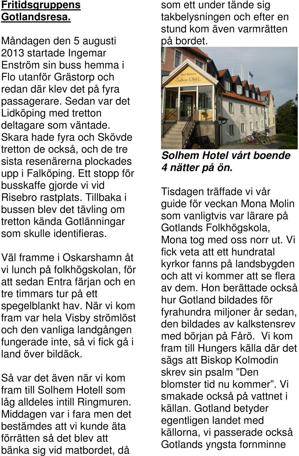 Ett stopp för busskaffe gjorde vi vid Risebro rastplats. Tillbaka i bussen blev det tävling om tretton kända Gotlänningar som skulle identifieras.